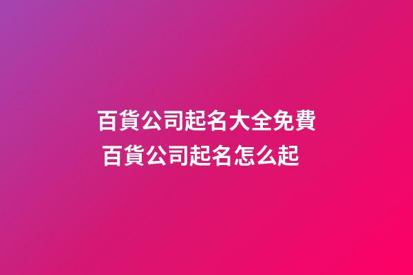 百貨公司起名大全免費 百貨公司起名怎么起-第1張-公司起名-玄機派